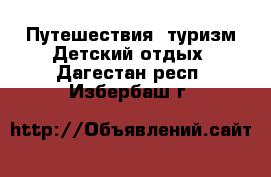 Путешествия, туризм Детский отдых. Дагестан респ.,Избербаш г.